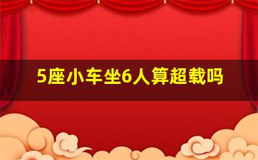 5座小车坐6人算超载吗