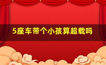 5座车带个小孩算超载吗