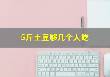 5斤土豆够几个人吃