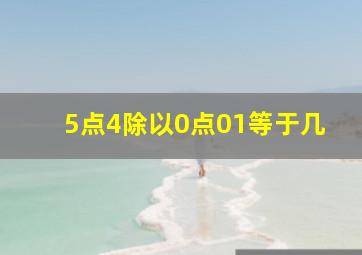 5点4除以0点01等于几