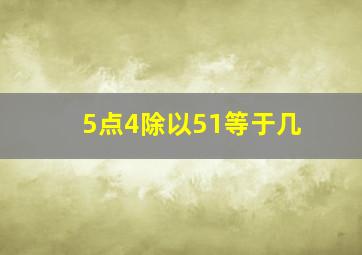 5点4除以51等于几