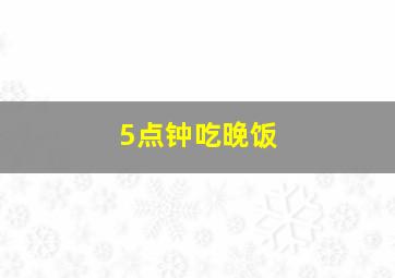 5点钟吃晚饭