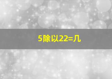 5除以22=几