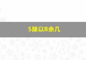 5除以8余几