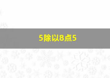 5除以8点5