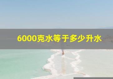 6000克水等于多少升水