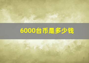 6000台币是多少钱