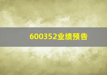 600352业绩预告