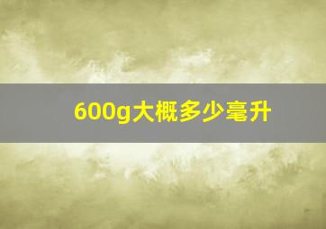 600g大概多少毫升