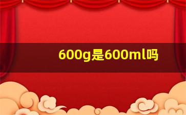 600g是600ml吗