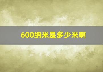 600纳米是多少米啊