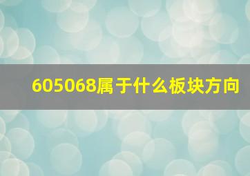 605068属于什么板块方向