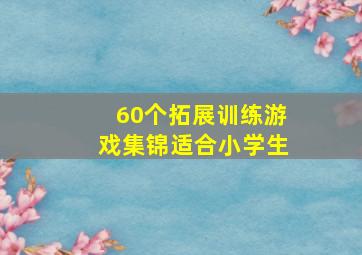 60个拓展训练游戏集锦适合小学生