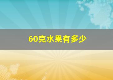 60克水果有多少