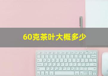 60克茶叶大概多少