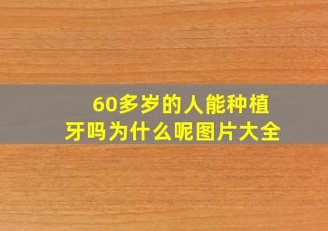 60多岁的人能种植牙吗为什么呢图片大全