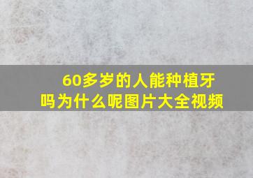 60多岁的人能种植牙吗为什么呢图片大全视频