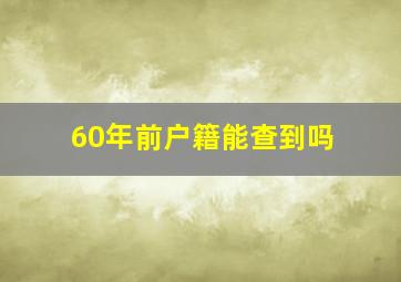 60年前户籍能查到吗