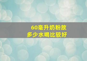 60毫升奶粉放多少水喝比较好