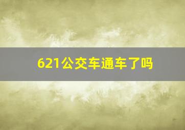 621公交车通车了吗