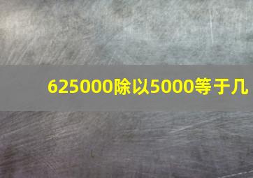 625000除以5000等于几