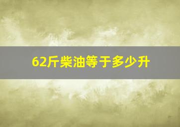 62斤柴油等于多少升