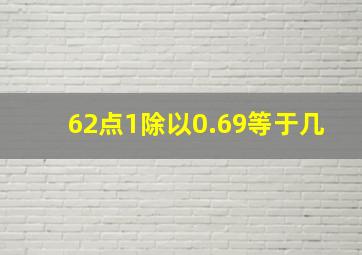 62点1除以0.69等于几