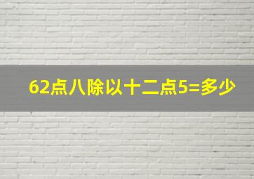 62点八除以十二点5=多少