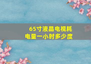 65寸液晶电视耗电量一小时多少度