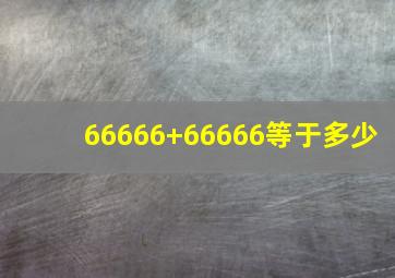 66666+66666等于多少