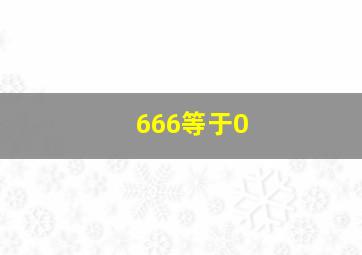 666等于0