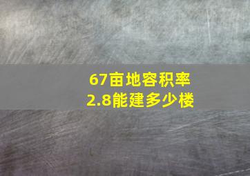 67亩地容积率2.8能建多少楼