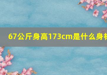 67公斤身高173cm是什么身材