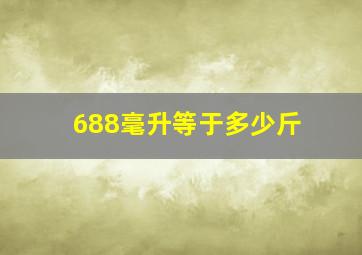 688毫升等于多少斤