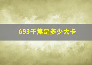 693千焦是多少大卡