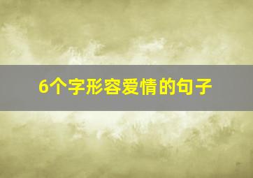 6个字形容爱情的句子