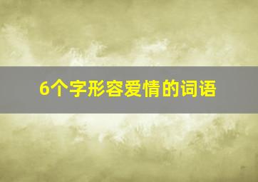 6个字形容爱情的词语