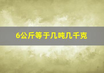 6公斤等于几吨几千克