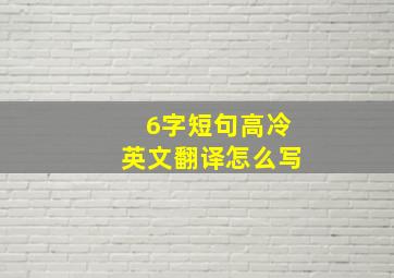 6字短句高冷英文翻译怎么写