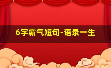 6字霸气短句-语录一生