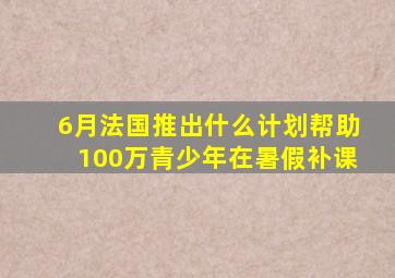 6月法国推出什么计划帮助100万青少年在暑假补课