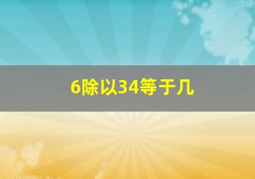 6除以34等于几