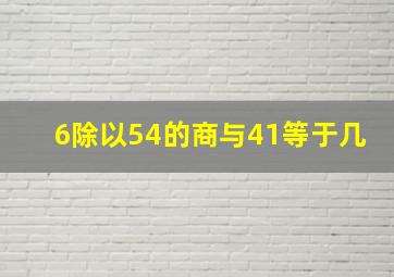 6除以54的商与41等于几