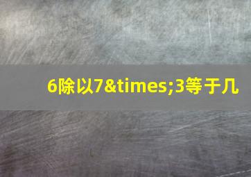 6除以7×3等于几