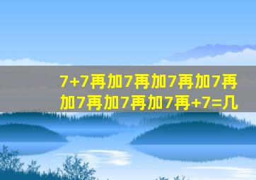 7+7再加7再加7再加7再加7再加7再加7再+7=几