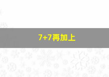 7+7再加上