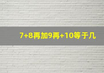 7+8再加9再+10等于几