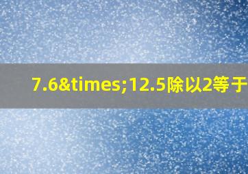 7.6×12.5除以2等于几