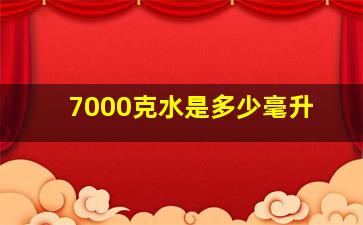 7000克水是多少毫升