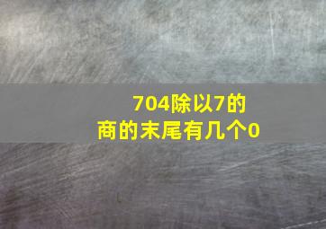 704除以7的商的末尾有几个0